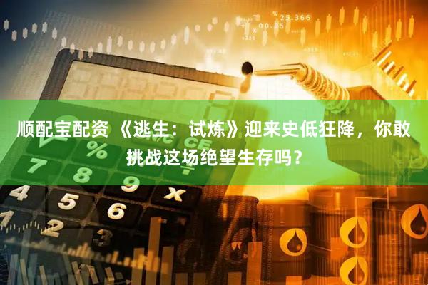 顺配宝配资 《逃生：试炼》迎来史低狂降，你敢挑战这场绝望生存吗？