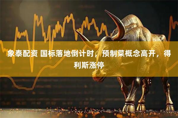 象泰配资 国标落地倒计时，预制菜概念高开，得利斯涨停