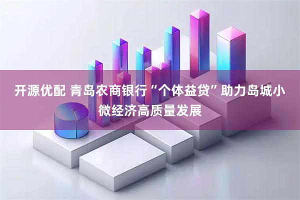 开源优配 青岛农商银行“个体益贷”助力岛城小微经济高质量发展