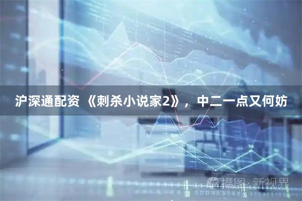 沪深通配资 《刺杀小说家2》，中二一点又何妨