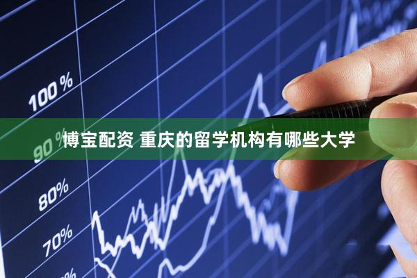博宝配资 重庆的留学机构有哪些大学