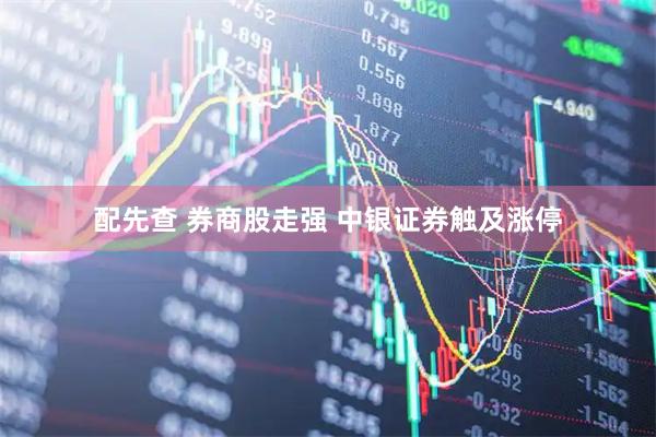 配先查 券商股走强 中银证券触及涨停